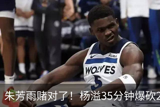 朱芳雨赌对了！杨溢35分钟爆砍27+12+6+6，或成广东队未来一哥！